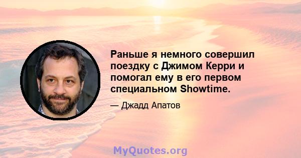 Раньше я немного совершил поездку с Джимом Керри и помогал ему в его первом специальном Showtime.