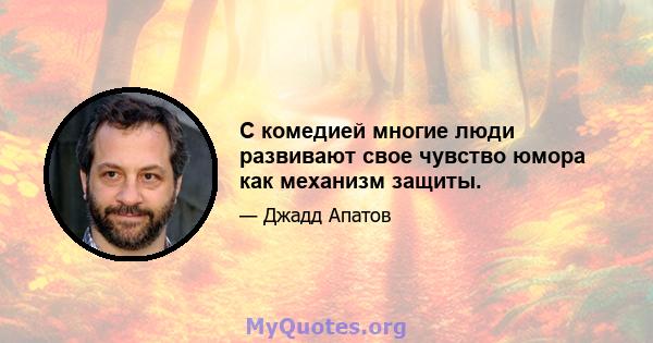 С комедией многие люди развивают свое чувство юмора как механизм защиты.