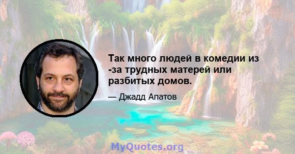 Так много людей в комедии из -за трудных матерей или разбитых домов.