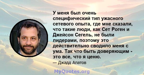 У меня был очень специфический тип ужасного сетевого опыта, где мне сказали, что такие люди, как Сет Роген и Джейсон Сегель, не были лидерами, поэтому это действительно сводило меня с ума. Так что быть доверяющим - это