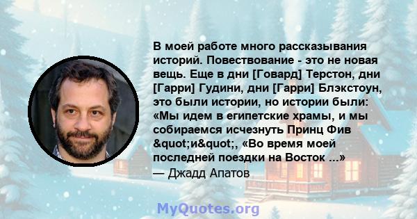 В моей работе много рассказывания историй. Повествование - это не новая вещь. Еще в дни [Говард] Терстон, дни [Гарри] Гудини, дни [Гарри] Блэкстоун, это были истории, но истории были: «Мы идем в египетские храмы, и мы