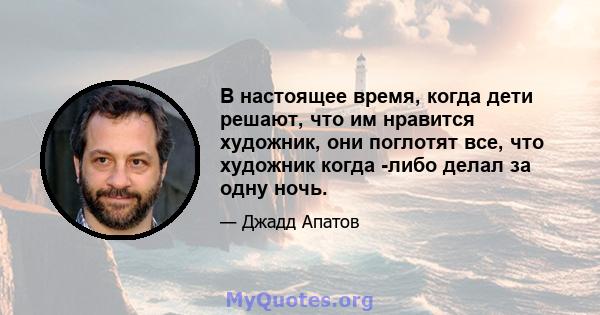 В настоящее время, когда дети решают, что им нравится художник, они поглотят все, что художник когда -либо делал за одну ночь.