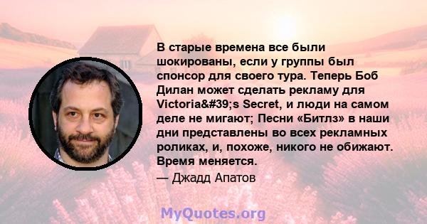 В старые времена все были шокированы, если у группы был спонсор для своего тура. Теперь Боб Дилан может сделать рекламу для Victoria's Secret, и люди на самом деле не мигают; Песни «Битлз» в наши дни представлены во 