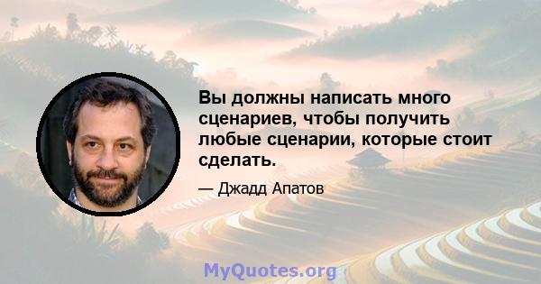 Вы должны написать много сценариев, чтобы получить любые сценарии, которые стоит сделать.