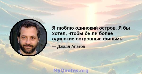 Я люблю одинокий остров. Я бы хотел, чтобы были более одинокие островные фильмы.