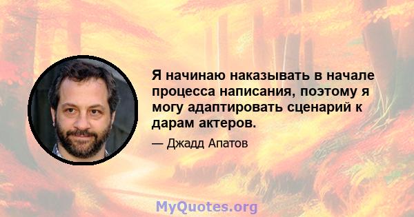 Я начинаю наказывать в начале процесса написания, поэтому я могу адаптировать сценарий к дарам актеров.