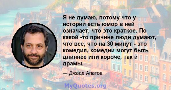 Я не думаю, потому что у истории есть юмор в ней означает, что это краткое. По какой -то причине люди думают, что все, что на 30 минут - это комедия, комедии могут быть длиннее или короче, так и драмы.