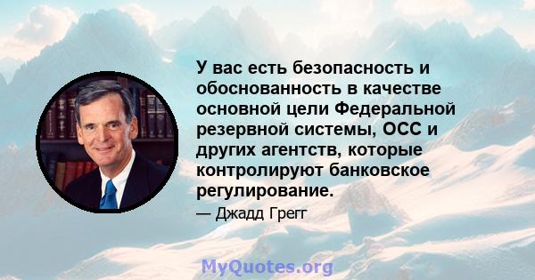 У вас есть безопасность и обоснованность в качестве основной цели Федеральной резервной системы, OCC и других агентств, которые контролируют банковское регулирование.