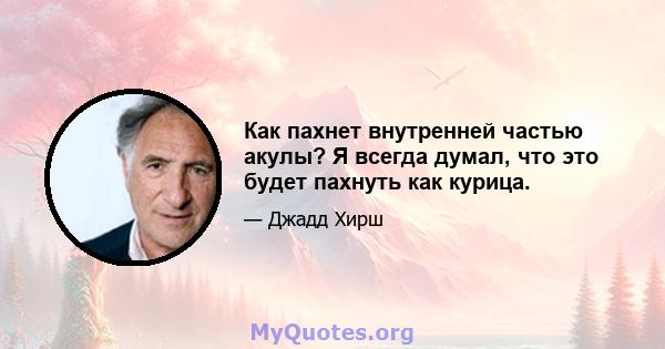 Как пахнет внутренней частью акулы? Я всегда думал, что это будет пахнуть как курица.