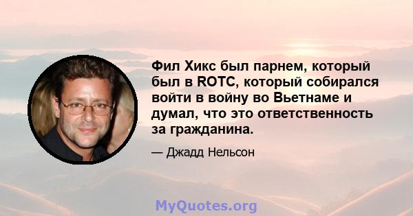 Фил Хикс был парнем, который был в ROTC, который собирался войти в войну во Вьетнаме и думал, что это ответственность за гражданина.