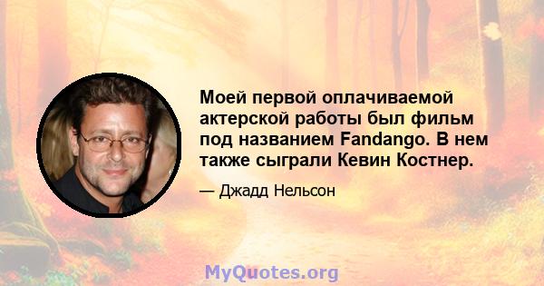 Моей первой оплачиваемой актерской работы был фильм под названием Fandango. В нем также сыграли Кевин Костнер.