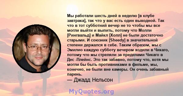 Мы работали шесть дней в неделю [в клубе завтрака], так что у вас есть один выходной. Так что в тот субботний вечер не то чтобы мы все могли выйти и выпить, потому что Молли [Рингвальд] и Майкл [Холл] не были достаточно 