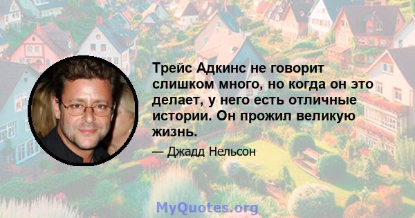 Трейс Адкинс не говорит слишком много, но когда он это делает, у него есть отличные истории. Он прожил великую жизнь.