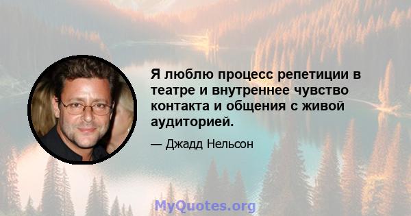 Я люблю процесс репетиции в театре и внутреннее чувство контакта и общения с живой аудиторией.