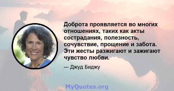 Доброта проявляется во многих отношениях, таких как акты сострадания, полезность, сочувствие, прощение и забота. Эти жесты разжигают и зажигают чувство любви.