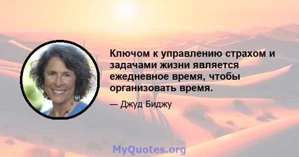 Ключом к управлению страхом и задачами жизни является ежедневное время, чтобы организовать время.