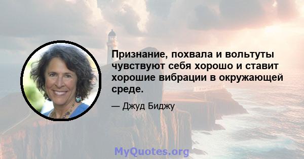 Признание, похвала и вольтуты чувствуют себя хорошо и ставит хорошие вибрации в окружающей среде.