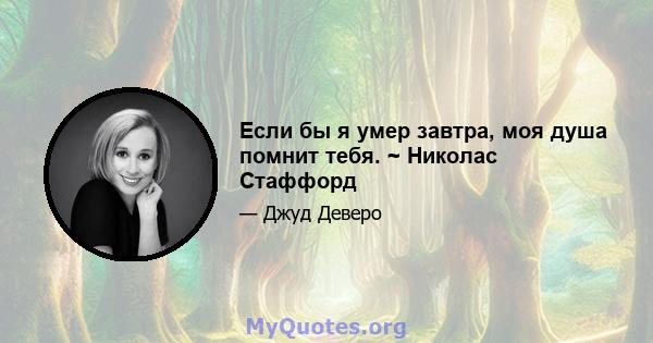 Если бы я умер завтра, моя душа помнит тебя. ~ Николас Стаффорд