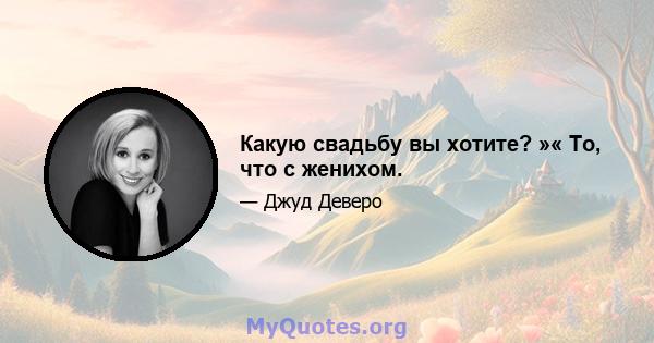 Какую свадьбу вы хотите? »« То, что с женихом.