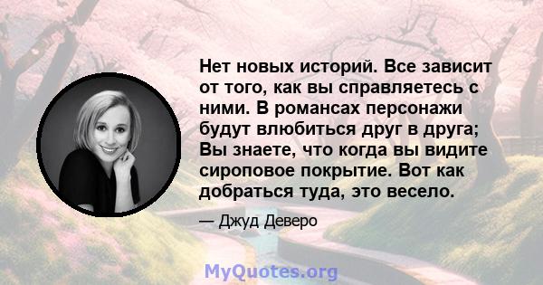 Нет новых историй. Все зависит от того, как вы справляетесь с ними. В романсах персонажи будут влюбиться друг в друга; Вы знаете, что когда вы видите сироповое покрытие. Вот как добраться туда, это весело.