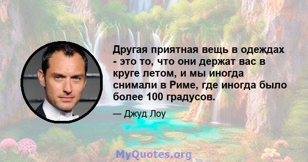 Другая приятная вещь в одеждах - это то, что они держат вас в круге летом, и мы иногда снимали в Риме, где иногда было более 100 градусов.