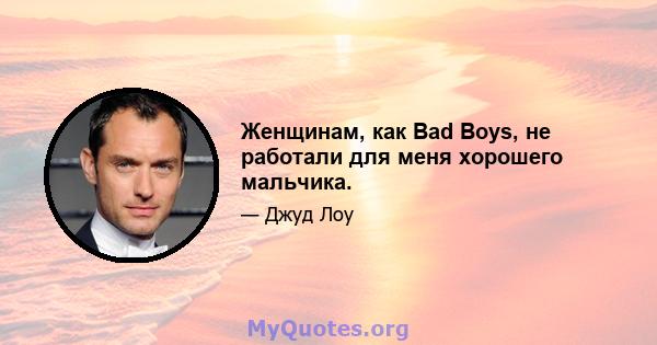 Женщинам, как Bad Boys, не работали для меня хорошего мальчика.