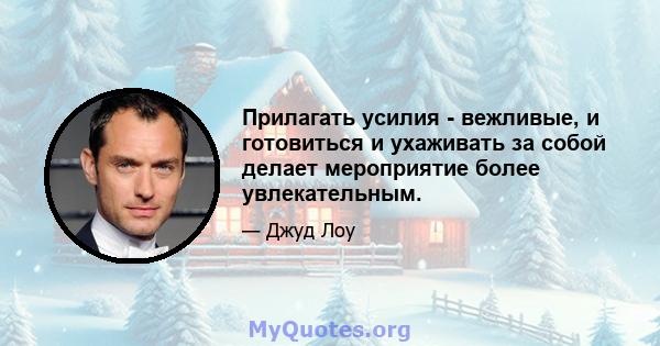 Прилагать усилия - вежливые, и готовиться и ухаживать за собой делает мероприятие более увлекательным.