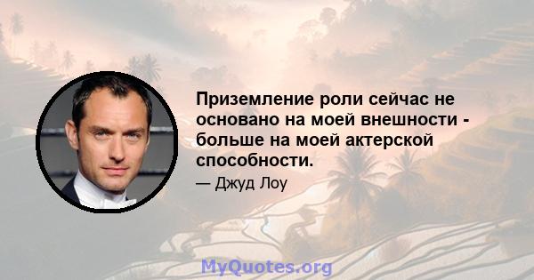 Приземление роли сейчас не основано на моей внешности - больше на моей актерской способности.