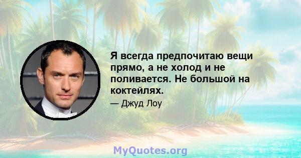 Я всегда предпочитаю вещи прямо, а не холод и не поливается. Не большой на коктейлях.