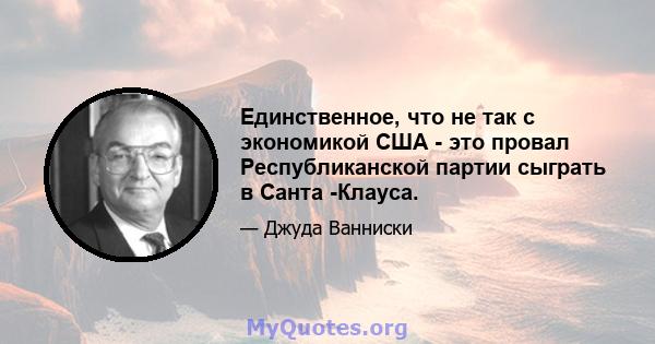 Единственное, что не так с экономикой США - это провал Республиканской партии сыграть в Санта -Клауса.