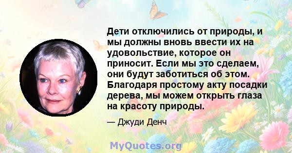 Дети отключились от природы, и мы должны вновь ввести их на удовольствие, которое он приносит. Если мы это сделаем, они будут заботиться об этом. Благодаря простому акту посадки дерева, мы можем открыть глаза на красоту 