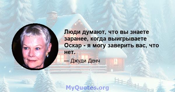 Люди думают, что вы знаете заранее, когда выигрываете Оскар - я могу заверить вас, что нет.