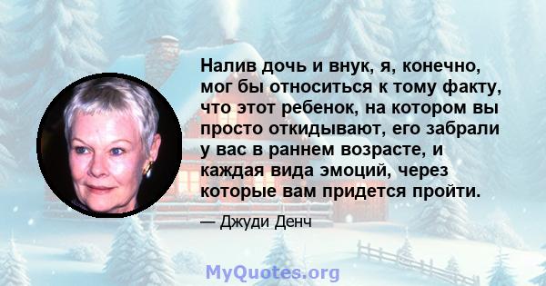 Налив дочь и внук, я, конечно, мог бы относиться к тому факту, что этот ребенок, на котором вы просто откидывают, его забрали у вас в раннем возрасте, и каждая вида эмоций, через которые вам придется пройти.