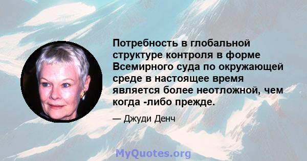 Потребность в глобальной структуре контроля в форме Всемирного суда по окружающей среде в настоящее время является более неотложной, чем когда -либо прежде.