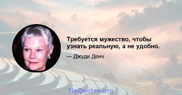 Требуется мужество, чтобы узнать реальную, а не удобно.