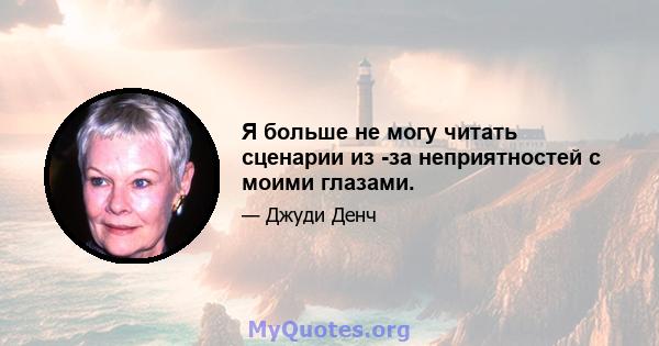 Я больше не могу читать сценарии из -за неприятностей с моими глазами.