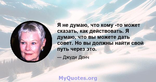 Я не думаю, что кому -то может сказать, как действовать. Я думаю, что вы можете дать совет. Но вы должны найти свой путь через это.