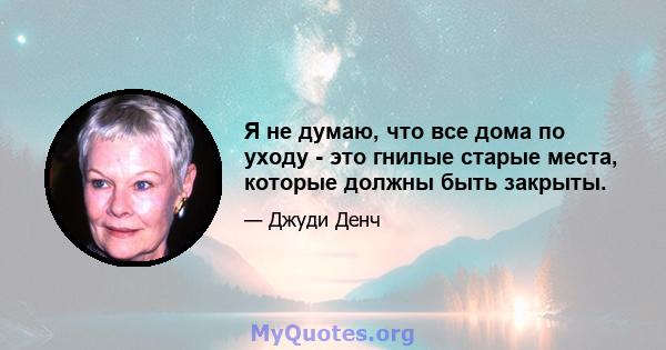 Я не думаю, что все дома по уходу - это гнилые старые места, которые должны быть закрыты.