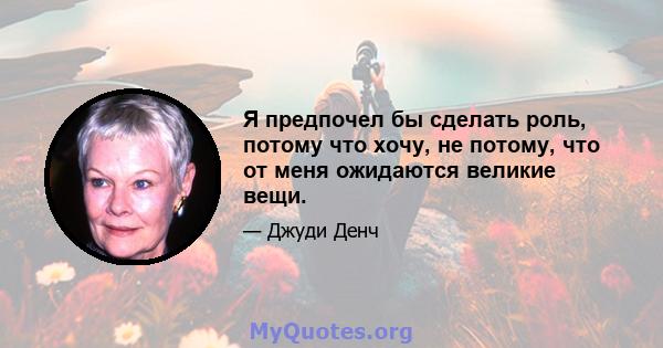 Я предпочел бы сделать роль, потому что хочу, не потому, что от меня ожидаются великие вещи.