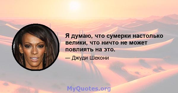 Я думаю, что сумерки настолько велики, что ничто не может повлиять на это.