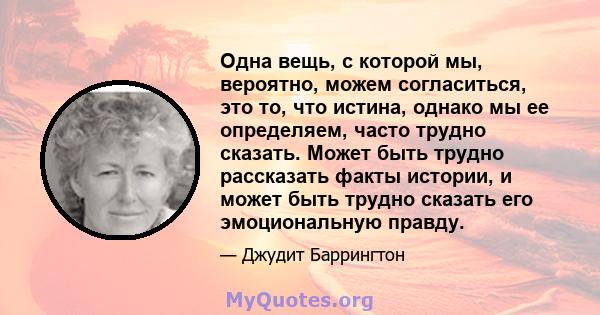 Одна вещь, с которой мы, вероятно, можем согласиться, это то, что истина, однако мы ее определяем, часто трудно сказать. Может быть трудно рассказать факты истории, и может быть трудно сказать его эмоциональную правду.