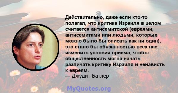 Действительно, даже если кто-то полагал, что критика Израиля в целом считается антисемитской (евреями, антисемитами или людьми, которых можно было бы описать как ни один), это стало бы обязанностью всех нас изменить