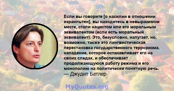 Если вы говорите [о насилии в отношении израильтян], вы находитесь в невыразимом месте, стали нацистом или его моральным эквивалентом (если есть моральный эквивалент). Это, безусловно, напугает, но, возможно, также это