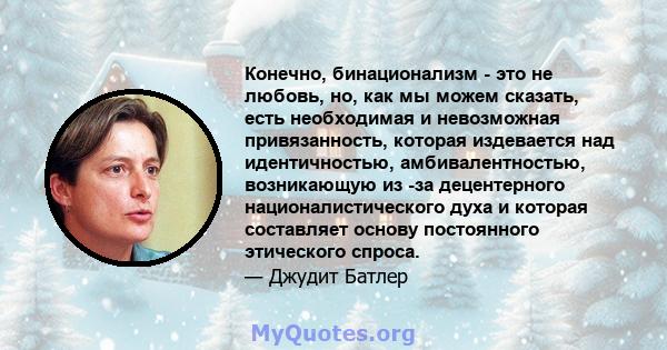 Конечно, бинационализм - это не любовь, но, как мы можем сказать, есть необходимая и невозможная привязанность, которая издевается над идентичностью, амбивалентностью, возникающую из -за децентерного националистического 