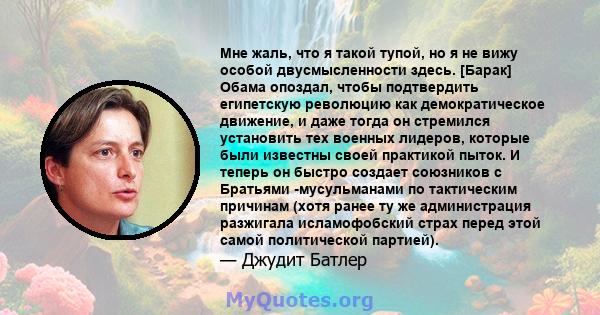 Мне жаль, что я такой тупой, но я не вижу особой двусмысленности здесь. [Барак] Обама опоздал, чтобы подтвердить египетскую революцию как демократическое движение, и даже тогда он стремился установить тех военных