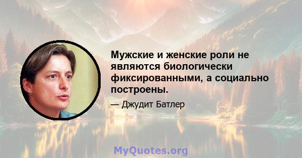 Мужские и женские роли не являются биологически фиксированными, а социально построены.