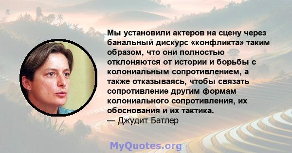 Мы установили актеров на сцену через банальный дискурс «конфликта» таким образом, что они полностью отклоняются от истории и борьбы с колониальным сопротивлением, а также отказываясь, чтобы связать сопротивление другим