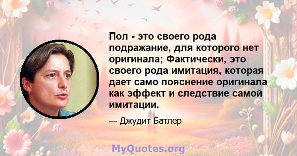 Пол - это своего рода подражание, для которого нет оригинала; Фактически, это своего рода имитация, которая дает само пояснение оригинала как эффект и следствие самой имитации.