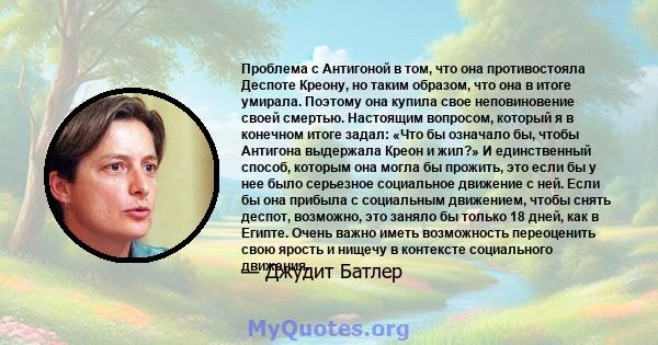 Проблема с Антигоной в том, что она противостояла Деспоте Креону, но таким образом, что она в итоге умирала. Поэтому она купила свое неповиновение своей смертью. Настоящим вопросом, который я в конечном итоге задал: