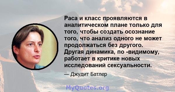 Раса и класс проявляются в аналитическом плане только для того, чтобы создать осознание того, что анализ одного не может продолжаться без другого. Другая динамика, по -видимому, работает в критике новых исследований